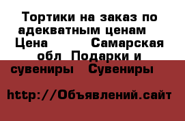 Тортики на заказ по адекватным ценам  › Цена ­ 800 - Самарская обл. Подарки и сувениры » Сувениры   